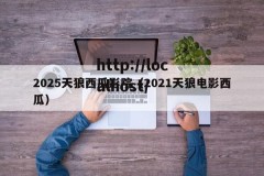 2025天狼西瓜影院（2021天狼电影西瓜）