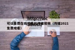 可以免费在线观看的传媒视频（传媒2021免费观看）