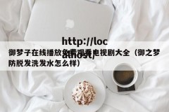 御梦子在线播放免费观看电视剧大全（御之梦防脱发洗发水怎么样）