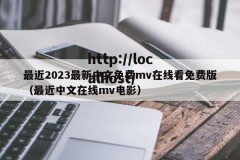 最近2023最新中文免费mv在线看免费版（最近中文在线mv电影）