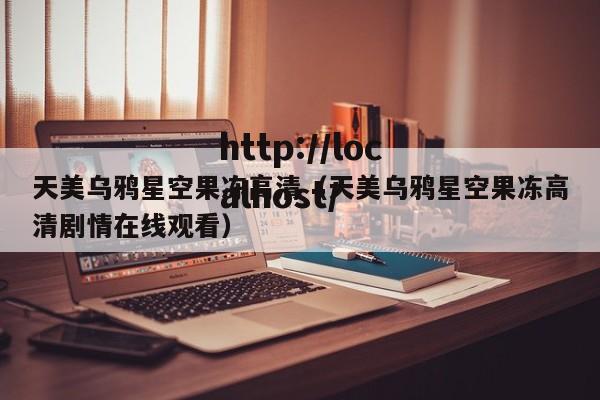 天美乌鸦星空果冻高清(天美乌鸦星空果冻高清剧情在线观看)